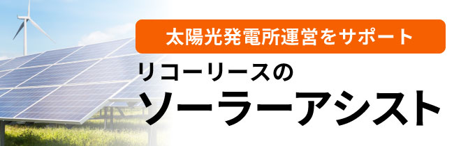 太陽光発電所運営をサポート リコーリースのソーラーアシスト