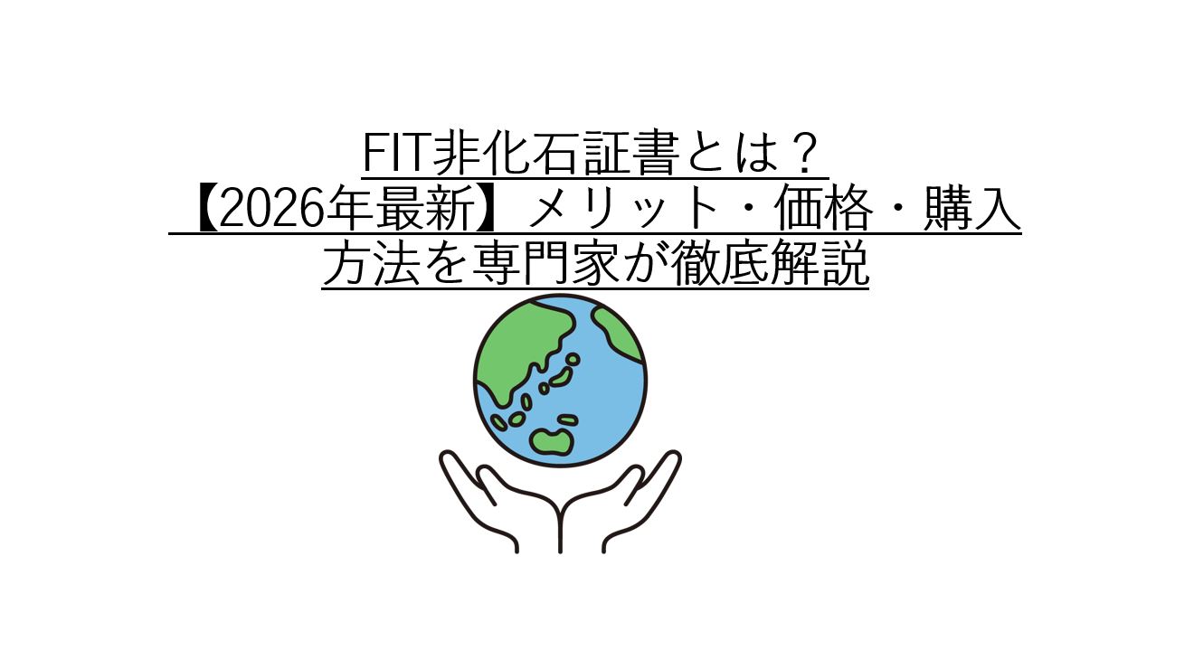 FIT非化石証書とは？【2026年最新】メリット・価格・購入方法を専門家 