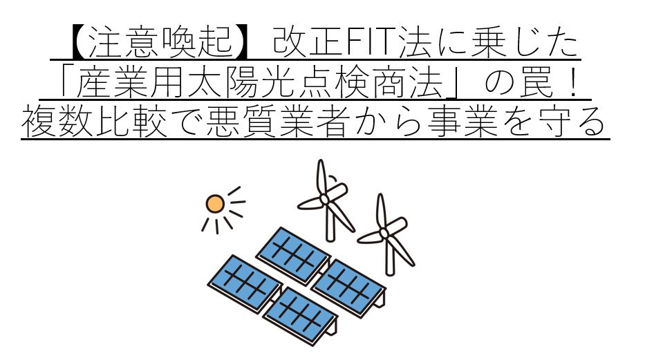 【注意喚起】改正FIT法に乗じた「産業用太陽光点検商法」の罠!複数比較で悪質業者から事業を守る