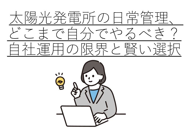 太陽光発電所の日常管理、どこまで自分でやるべき?自社運用の限界と賢い選択