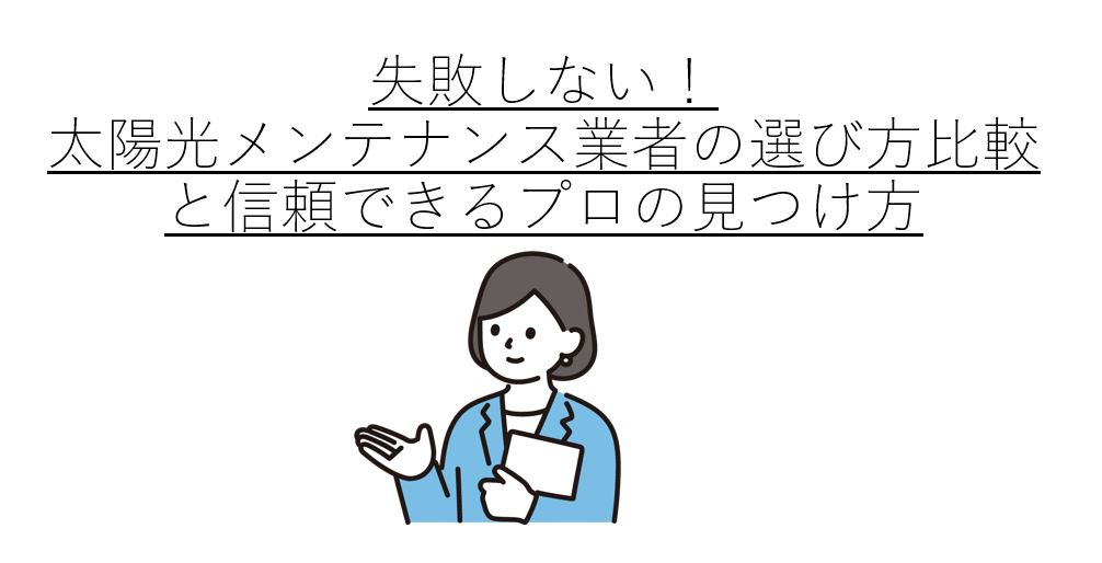 失敗しない!太陽光メンテナンス業者の選び方比較と信頼できるプロの見つけ方