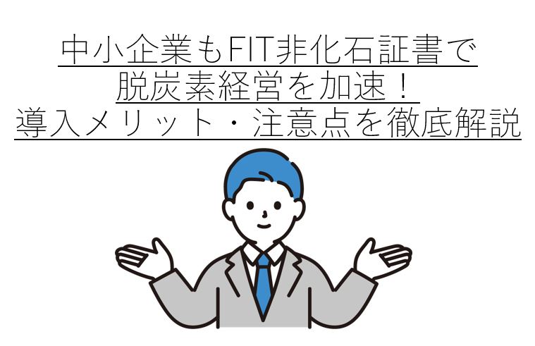中小企業もFIT非化石証書で脱炭素経営を加速!導入メリット・注意点を徹底解説