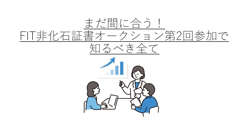 まだ間に合う!FIT非化石証書オークション第2回参加で知るべき全て