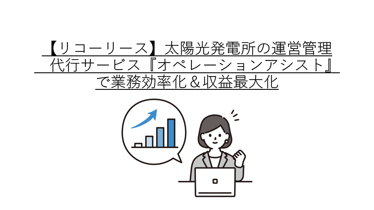 【リコーリース】太陽光発電所の運営管理代行サービス『オペレーションアシスト』で業務効率化