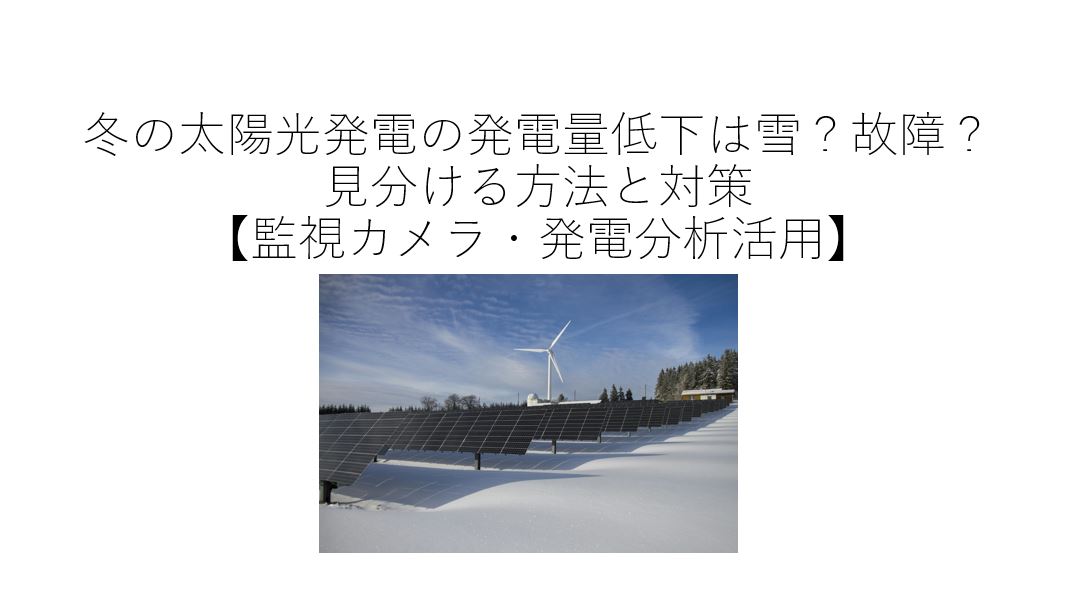 冬の太陽光発電の発電量低下は雪？故障？見分ける方法【監視カメラ・遠隔監視装置・発電分析活用】