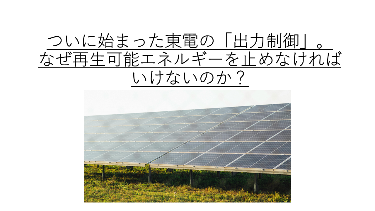 ついに始まった東電の「出力制御」。なぜ再生可能エネルギーを止めなければいけないのか？