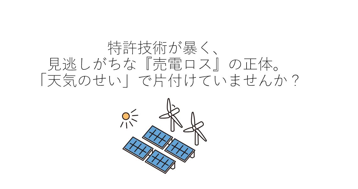 特許技術が暴く、見逃しがちな『売電ロス』の正体。「天気のせい」で片付けていませんか？